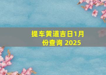 提车黄道吉日1月份查询 2025